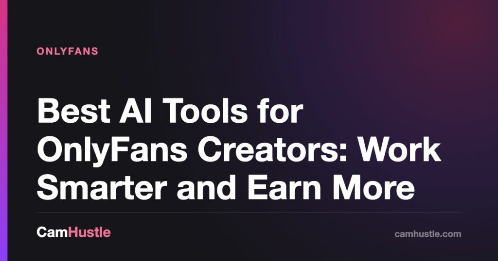 Best AI Tools for OnlyFans Creators: Work Smarter and Earn More — CamHustle guide for cam models