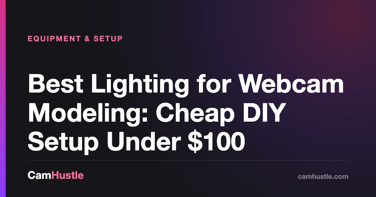 Best Lighting for Webcam Modeling: Cheap DIY Setup Under $100 — CamHustle step-by-step guide