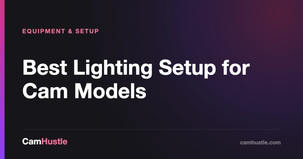 Best Lighting Setup for Cam Models — CamHustle guide for cam models