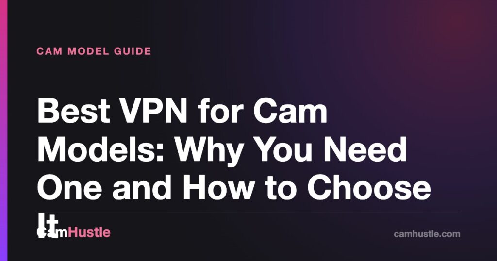 Best VPN for Cam Models: Why You Need One and How to Choose It — CamHustle guide for cam models