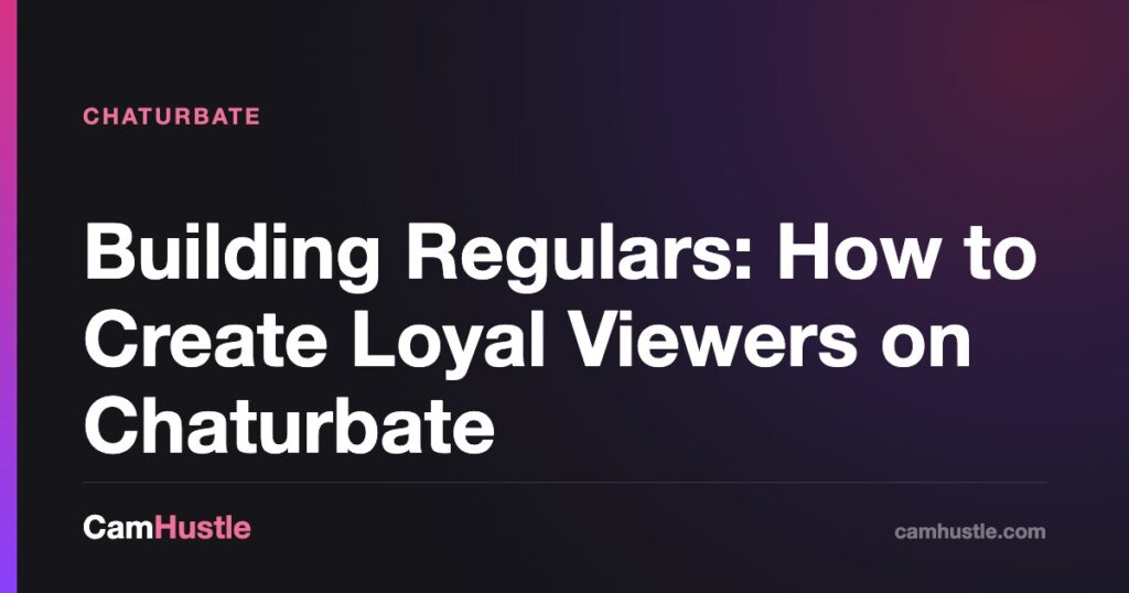 Building Regulars: How to Create Loyal Viewers on Chaturbate — CamHustle guide for cam models