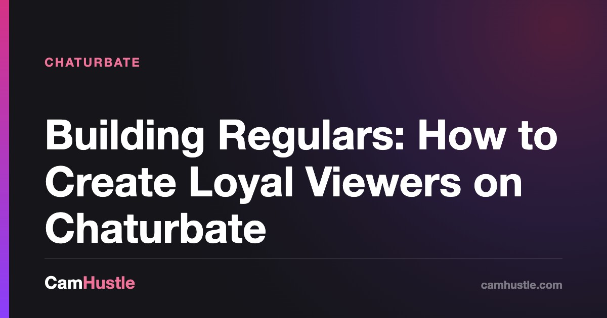 Building Regulars: How to Create Loyal Viewers on Chaturbate, explained for new cam models