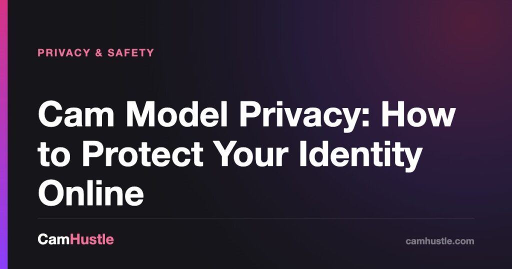 Cam Model Privacy: How to Protect Your Identity Online — CamHustle guide for cam models