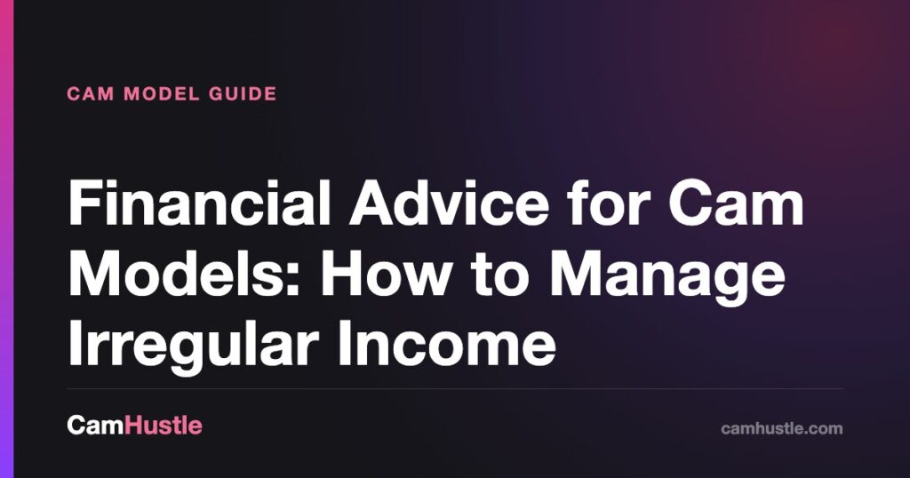 Financial Advice for Cam Models: How to Manage Irregular Income — CamHustle guide for cam models