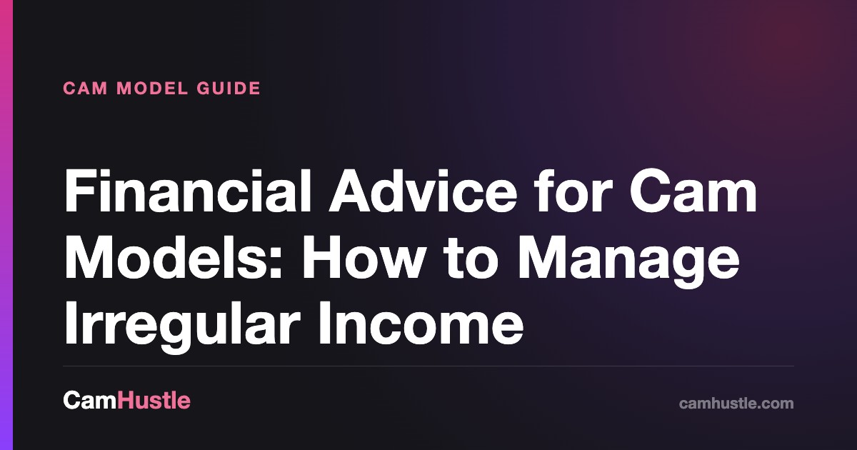 Financial Advice for Cam Models: How to Manage Irregular Income — CamHustle step-by-step guide