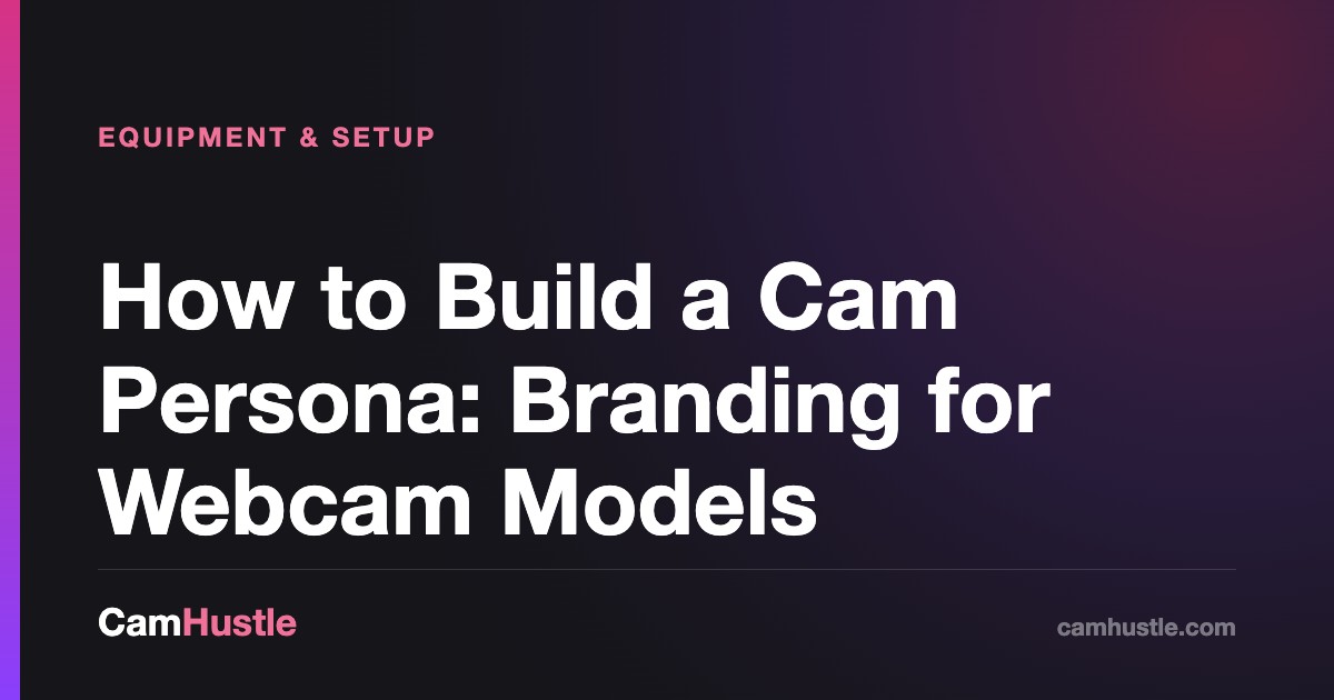 How to Build a Cam Persona: Branding for Webcam Models — CamHustle step-by-step guide