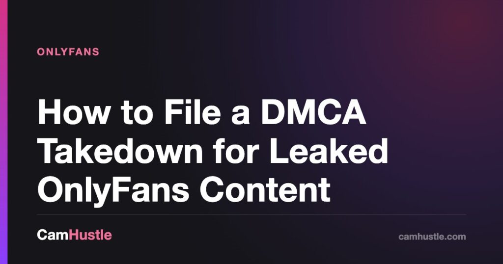 How to File a DMCA Takedown for Leaked OnlyFans Content — CamHustle guide for cam models
