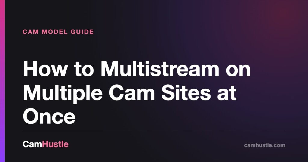 How to Multistream on Multiple Cam Sites at Once — CamHustle guide for cam models