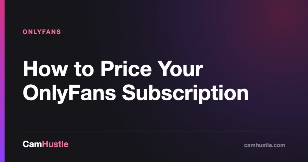 How to Price Your OnlyFans Subscription — CamHustle guide for cam models