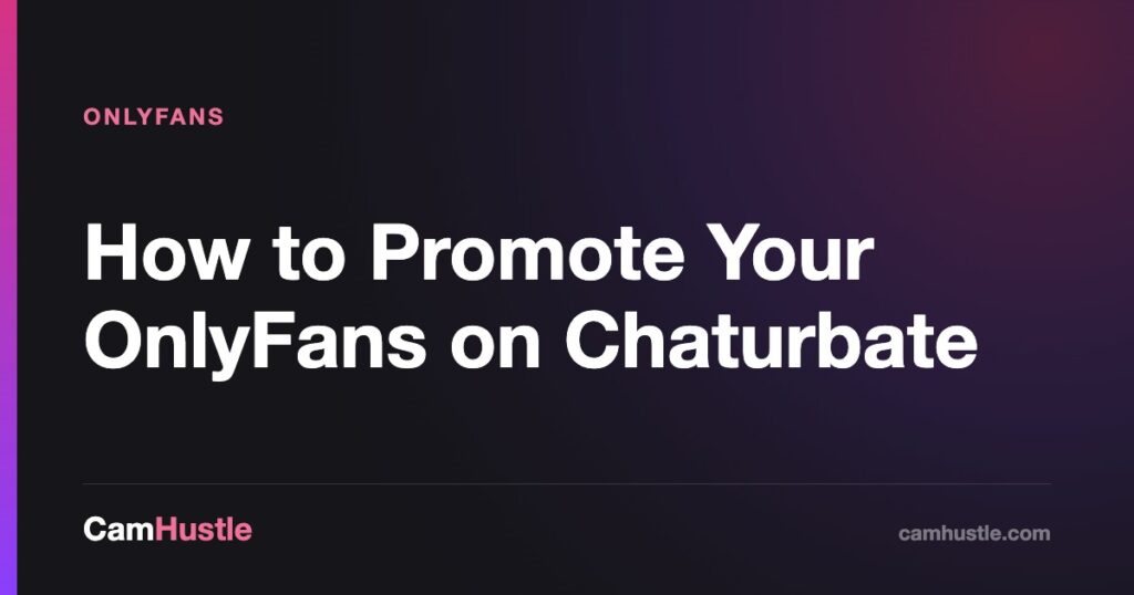 How to Promote Your OnlyFans on Chaturbate — CamHustle guide for cam models