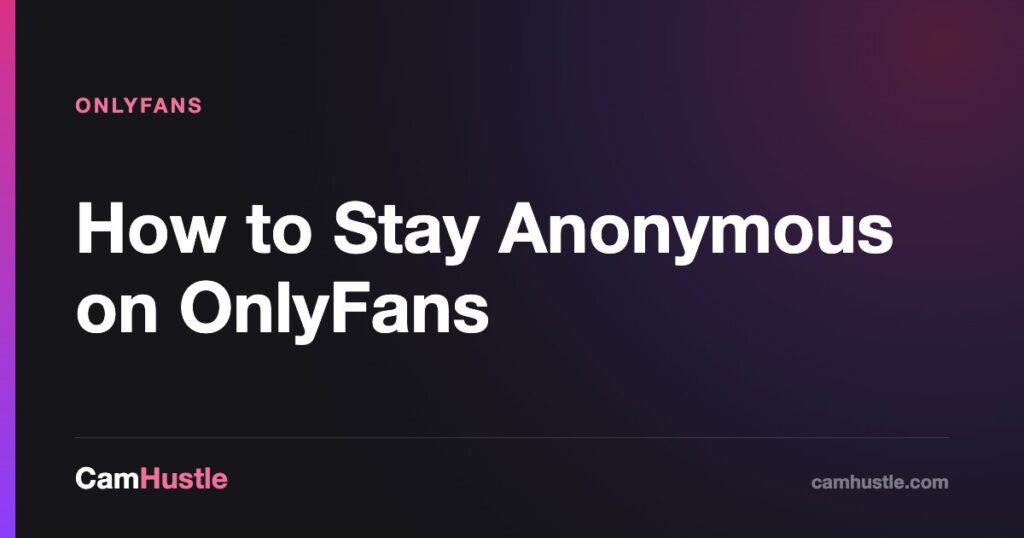 How to Stay Anonymous on OnlyFans — CamHustle guide for cam models