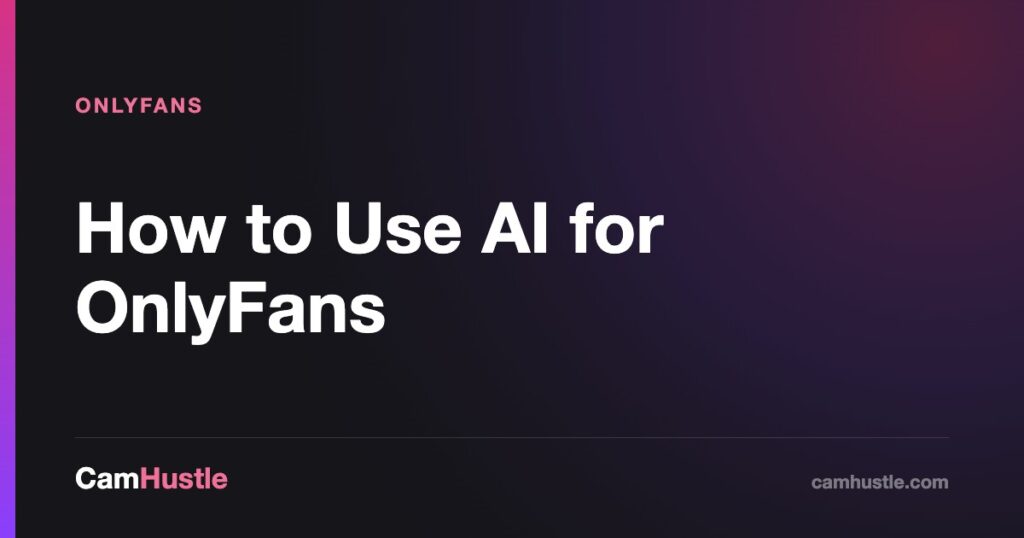 How to Use AI for OnlyFans — CamHustle guide for cam models