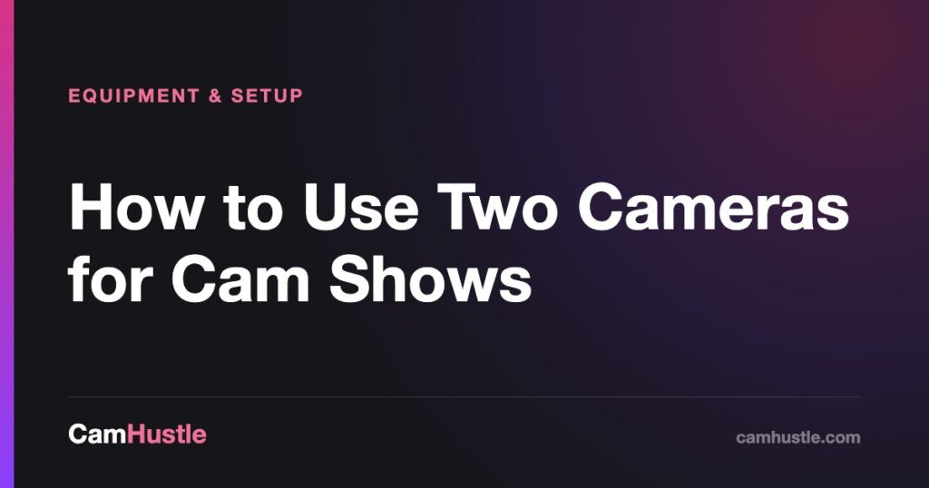 How to Use Two Cameras for Cam Shows — CamHustle guide for cam models