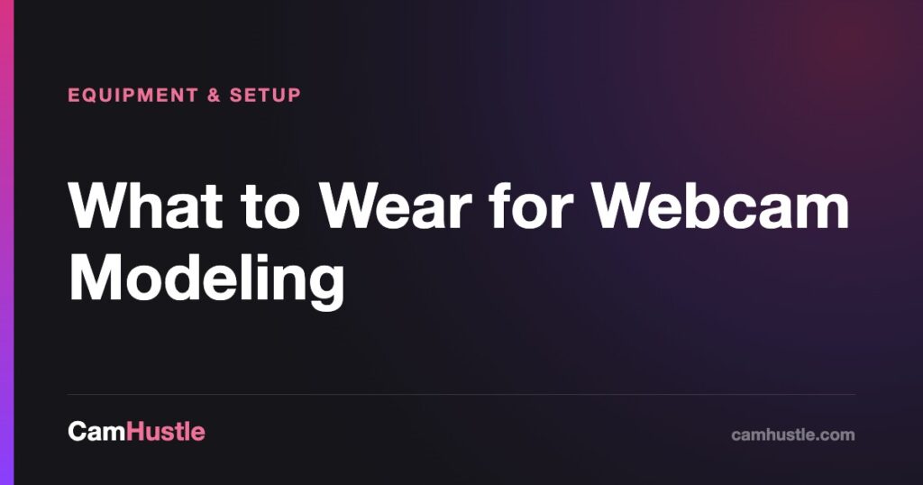 What to Wear for Webcam Modeling — CamHustle guide for cam models