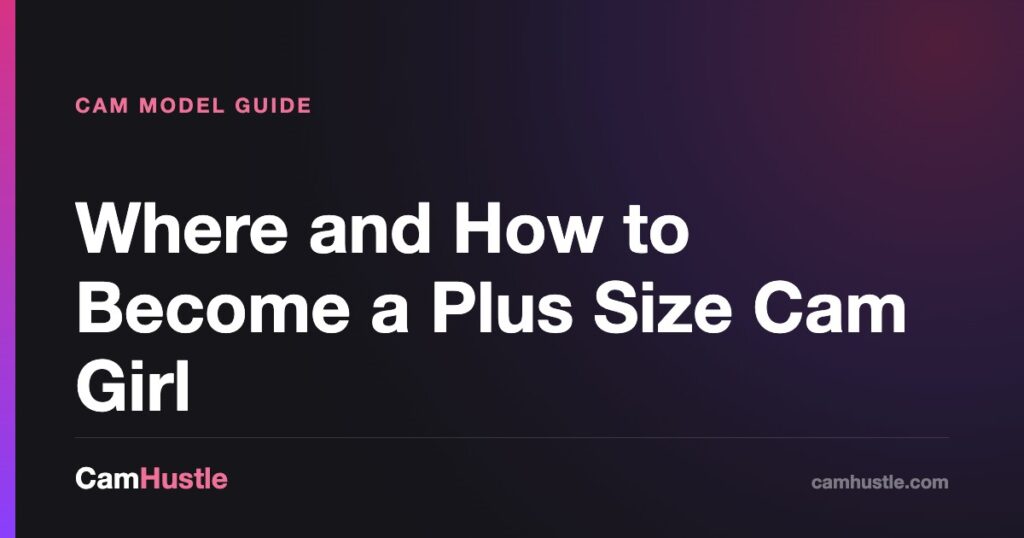 Where and How to Become a Plus Size Cam Girl — CamHustle guide for cam models
